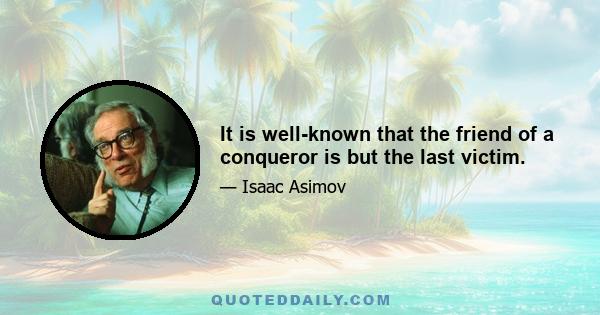 It is well-known that the friend of a conqueror is but the last victim.