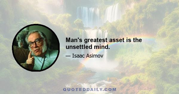 Man's greatest asset is the unsettled mind.