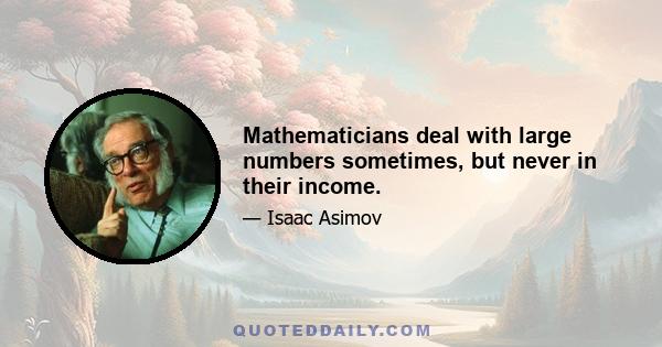 Mathematicians deal with large numbers sometimes, but never in their income.