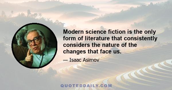 Modern science fiction is the only form of literature that consistently considers the nature of the changes that face us.