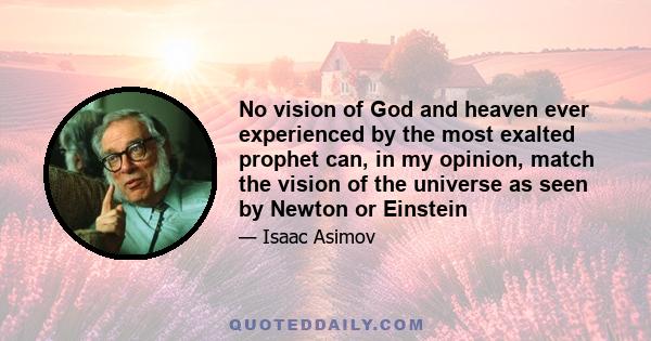 No vision of God and heaven ever experienced by the most exalted prophet can, in my opinion, match the vision of the universe as seen by Newton or Einstein