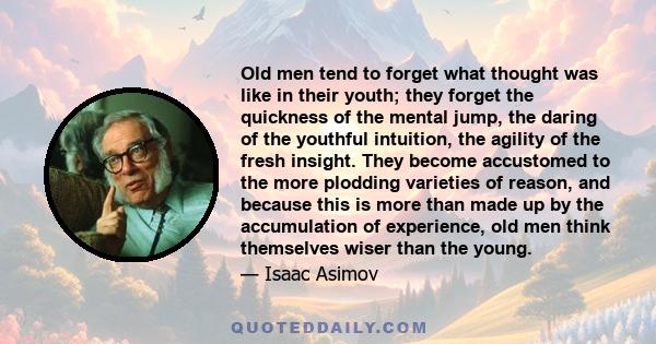 Old men tend to forget what thought was like in their youth; they forget the quickness of the mental jump, the daring of the youthful intuition, the agility of the fresh insight. They become accustomed to the more