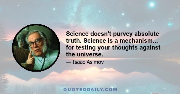 Science doesn't purvey absolute truth. Science is a mechanism... for testing your thoughts against the universe.