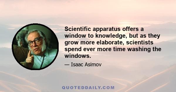 Scientific apparatus offers a window to knowledge, but as they grow more elaborate, scientists spend ever more time washing the windows.