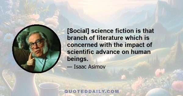 [Social] science fiction is that branch of literature which is concerned with the impact of scientific advance on human beings.