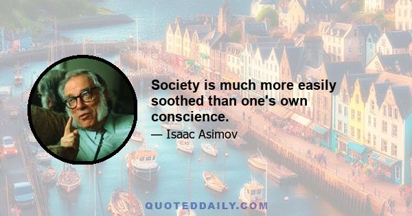 Society is much more easily soothed than one's own conscience.