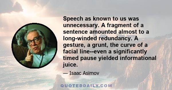 Speech as known to us was unnecessary. A fragment of a sentence amounted almost to a long-winded redundancy. A gesture, a grunt, the curve of a facial line--even a significantly timed pause yielded informational juice.