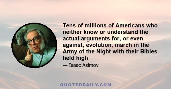 Tens of millions of Americans who neither know or understand the actual arguments for, or even against, evolution, march in the Army of the Night with their Bibles held high