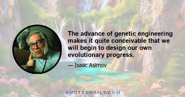 The advance of genetic engineering makes it quite conceivable that we will begin to design our own evolutionary progress.