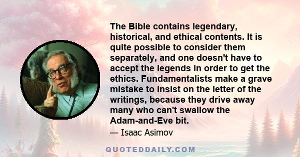 The Bible contains legendary, historical, and ethical contents. It is quite possible to consider them separately, and one doesn't have to accept the legends in order to get the ethics. Fundamentalists make a grave