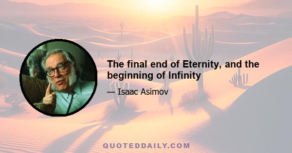 The final end of Eternity, and the beginning of Infinity