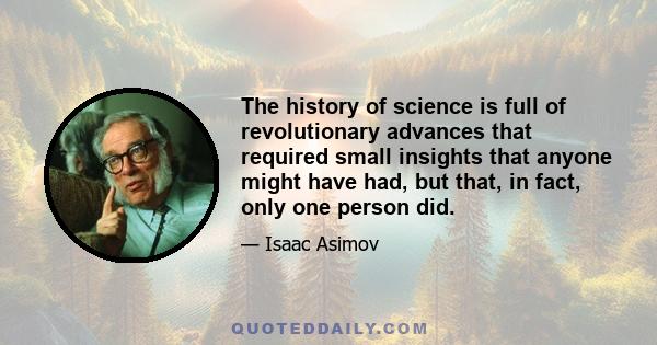 The history of science is full of revolutionary advances that required small insights that anyone might have had, but that, in fact, only one person did.