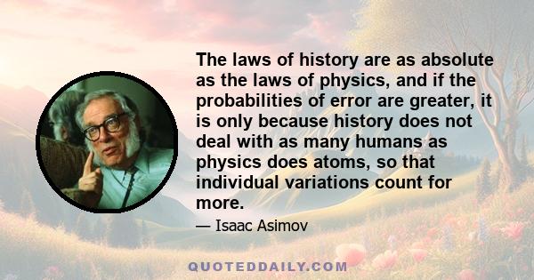 The laws of history are as absolute as the laws of physics, and if the probabilities of error are greater, it is only because history does not deal with as many humans as physics does atoms, so that individual