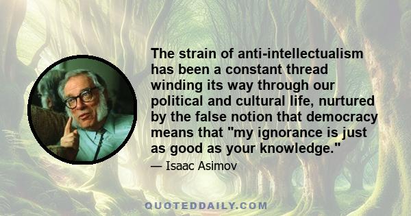 The strain of anti-intellectualism has been a constant thread winding its way through our political and cultural life, nurtured by the false notion that democracy means that my ignorance is just as good as your