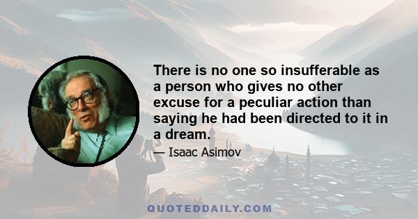 There is no one so insufferable as a person who gives no other excuse for a peculiar action than saying he had been directed to it in a dream.