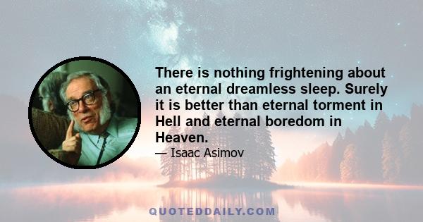 There is nothing frightening about an eternal dreamless sleep. Surely it is better than eternal torment in Hell and eternal boredom in Heaven.