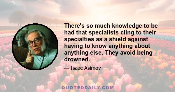 There's so much knowledge to be had that specialists cling to their specialties as a shield against having to know anything about anything else. They avoid being drowned.