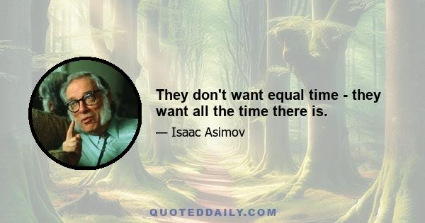 They don't want equal time - they want all the time there is.