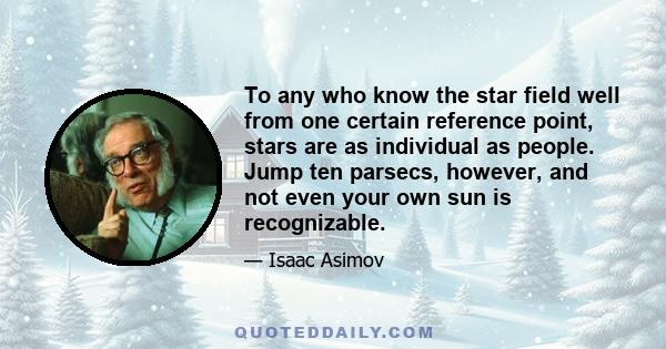 To any who know the star field well from one certain reference point, stars are as individual as people. Jump ten parsecs, however, and not even your own sun is recognizable.