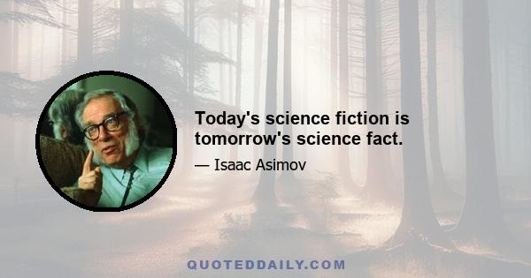 Today's science fiction is tomorrow's science fact.