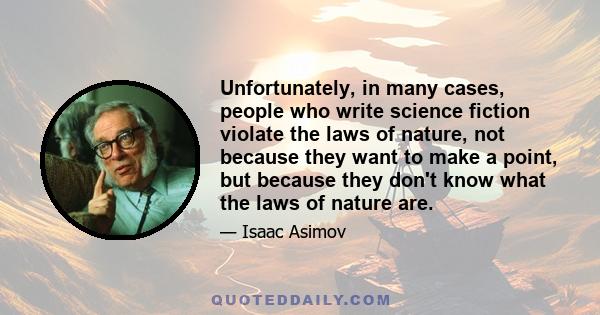 Unfortunately, in many cases, people who write science fiction violate the laws of nature, not because they want to make a point, but because they don't know what the laws of nature are.