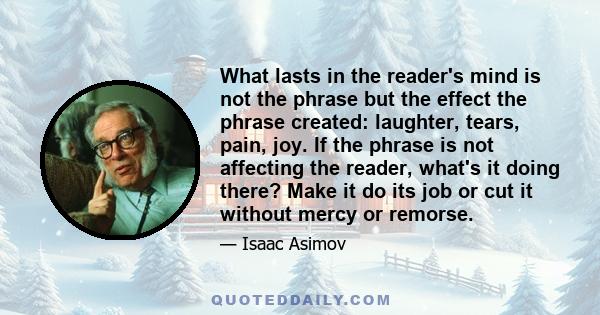 What lasts in the reader's mind is not the phrase but the effect the phrase created: laughter, tears, pain, joy. If the phrase is not affecting the reader, what's it doing there? Make it do its job or cut it without