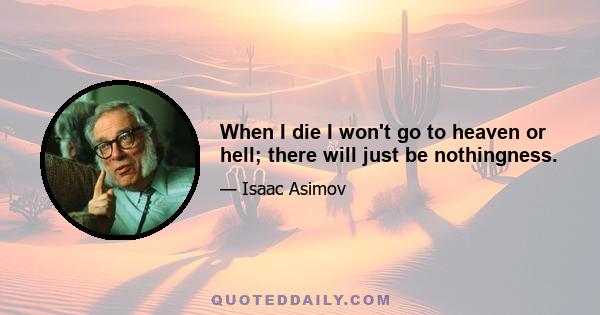 When I die I won't go to heaven or hell; there will just be nothingness.