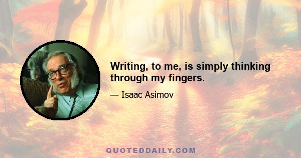 Writing, to me, is simply thinking through my fingers.