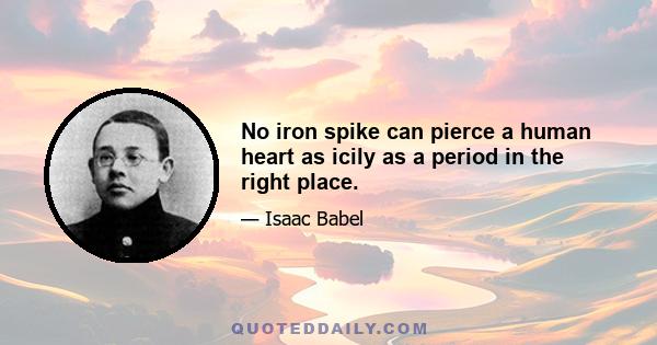 No iron spike can pierce a human heart as icily as a period in the right place.