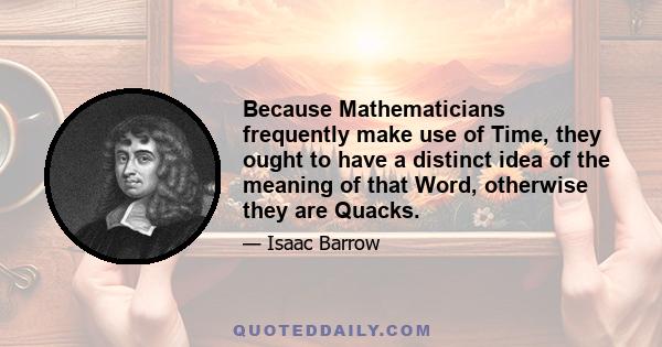 Because Mathematicians frequently make use of Time, they ought to have a distinct idea of the meaning of that Word, otherwise they are Quacks.