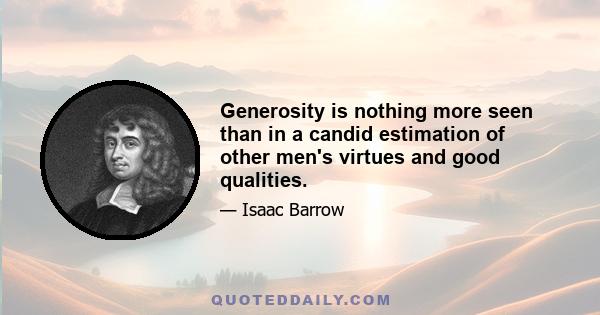 Generosity is nothing more seen than in a candid estimation of other men's virtues and good qualities.