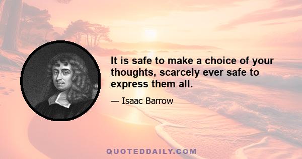 It is safe to make a choice of your thoughts, scarcely ever safe to express them all.