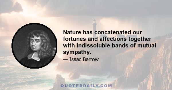 Nature has concatenated our fortunes and affections together with indissoluble bands of mutual sympathy.