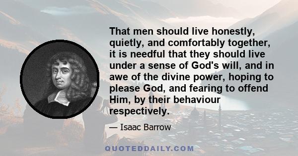 That men should live honestly, quietly, and comfortably together, it is needful that they should live under a sense of God's will, and in awe of the divine power, hoping to please God, and fearing to offend Him, by