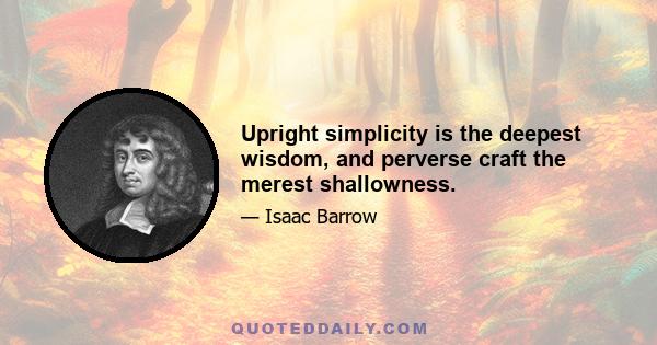 Upright simplicity is the deepest wisdom, and perverse craft the merest shallowness.