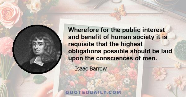 Wherefore for the public interest and benefit of human society it is requisite that the highest obligations possible should be laid upon the consciences of men.