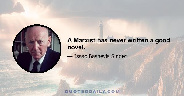 A Marxist has never written a good novel.