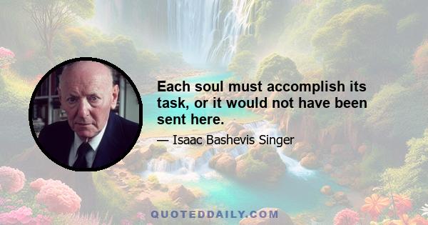 Each soul must accomplish its task, or it would not have been sent here.