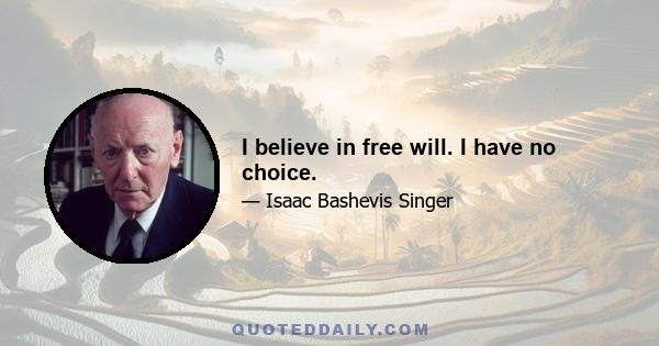 I believe in free will. I have no choice.