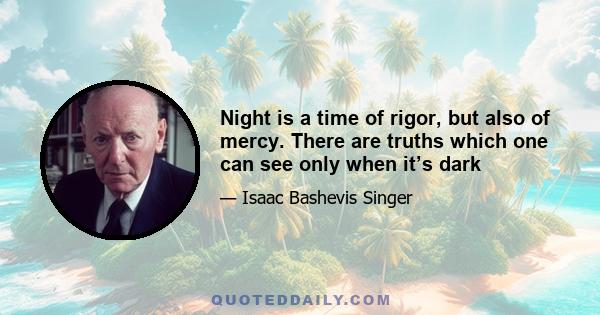 Night is a time of rigor, but also of mercy. There are truths which one can see only when it’s dark