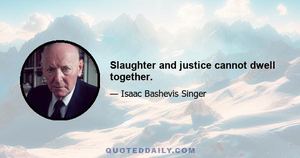 Slaughter and justice cannot dwell together.