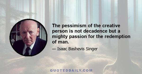 The pessimism of the creative person is not decadence but a mighty passion for the redemption of man.