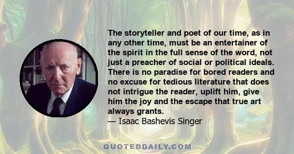 The storyteller and poet of our time, as in any other time, must be an entertainer of the spirit in the full sense of the word, not just a preacher of social or political ideals. There is no paradise for bored readers