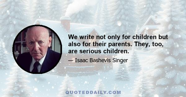 We write not only for children but also for their parents. They, too, are serious children.