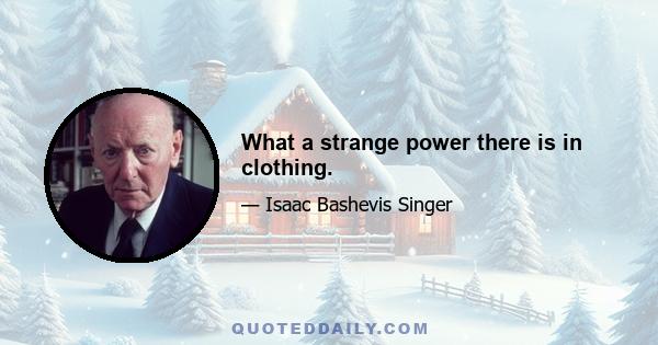 What a strange power there is in clothing.