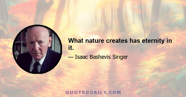 What nature creates has eternity in it.