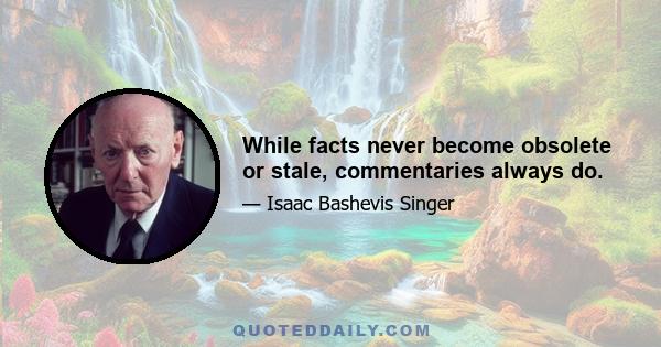 While facts never become obsolete or stale, commentaries always do.