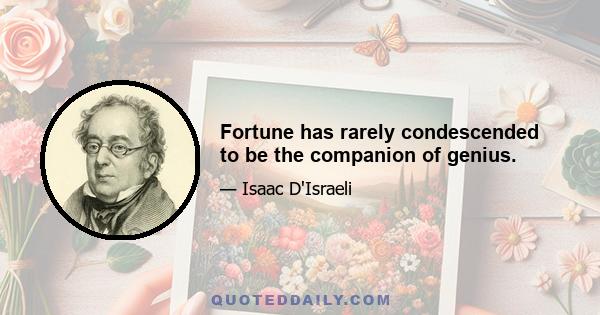 Fortune has rarely condescended to be the companion of genius.