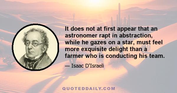 It does not at first appear that an astronomer rapt in abstraction, while he gazes on a star, must feel more exquisite delight than a farmer who is conducting his team.