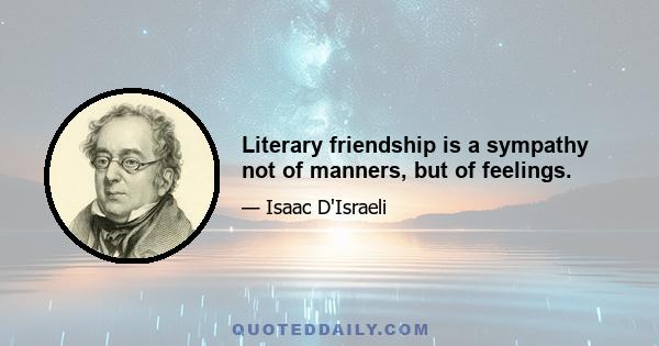 Literary friendship is a sympathy not of manners, but of feelings.